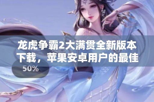 龙虎争霸2大满贯全新版本下载，苹果安卓用户的最佳选择
