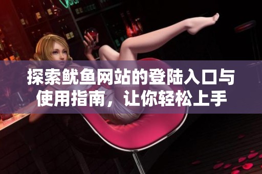 探索鱿鱼网站的登陆入口与使用指南，让你轻松上手