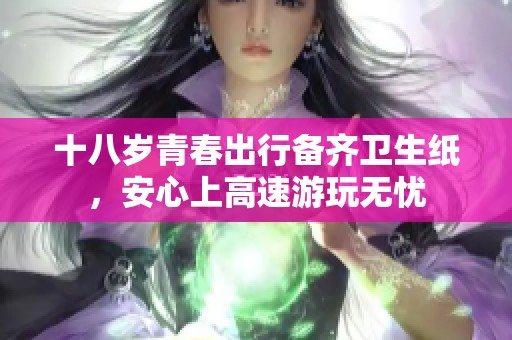 十八岁青春出行备齐卫生纸，安心上高速游玩无忧