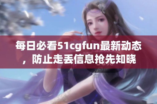 每日必看51cgfun最新动态，防止走丢信息抢先知晓