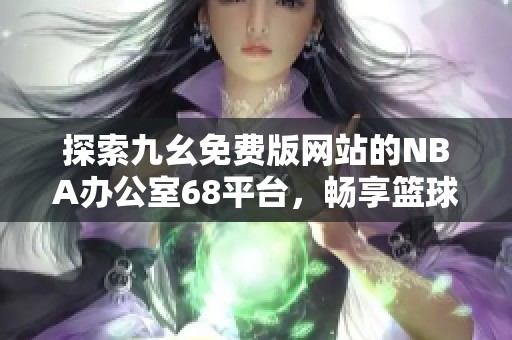 探索九幺免费版网站的NBA办公室68平台，畅享篮球资讯与资源