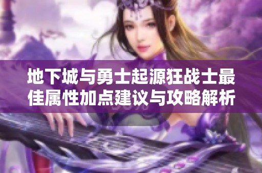 地下城与勇士起源狂战士最佳属性加点建议与攻略解析