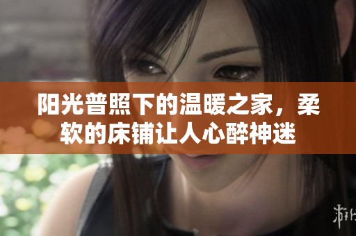 阳光普照下的温暖之家，柔软的床铺让人心醉神迷