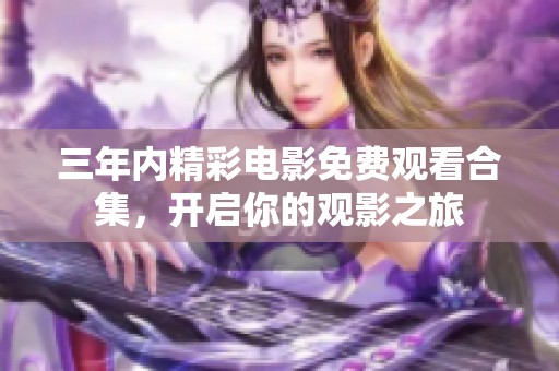 三年内精彩电影免费观看合集，开启你的观影之旅