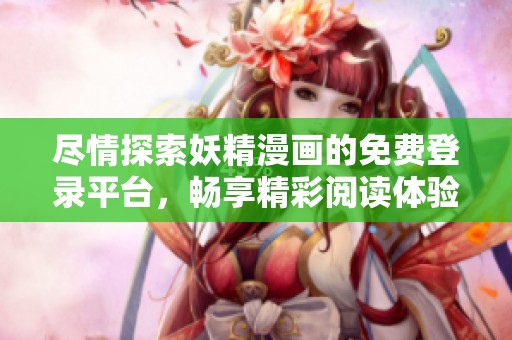 尽情探索妖精漫画的免费登录平台，畅享精彩阅读体验
