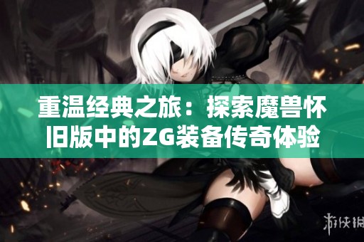重温经典之旅：探索魔兽怀旧版中的ZG装备传奇体验