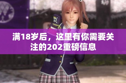满18岁后，这里有你需要关注的202重磅信息