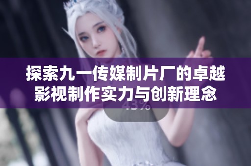 探索九一传媒制片厂的卓越影视制作实力与创新理念