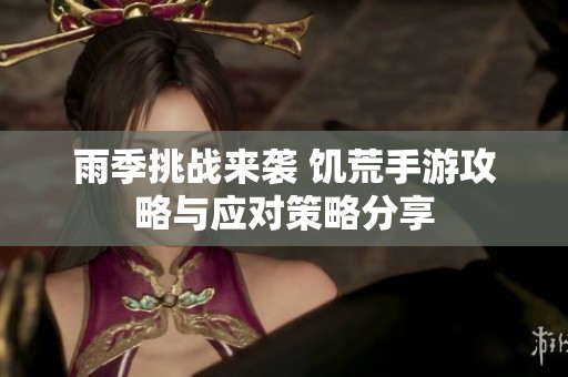 雨季挑战来袭 饥荒手游攻略与应对策略分享