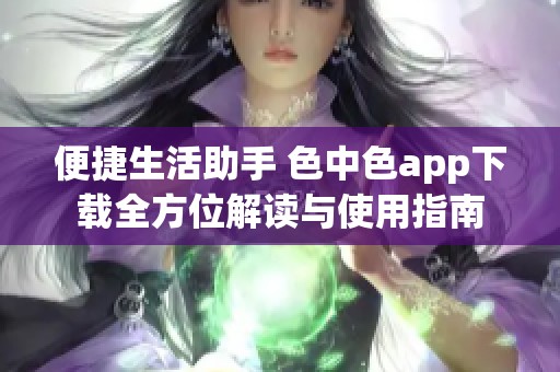 便捷生活助手 色中色app下载全方位解读与使用指南