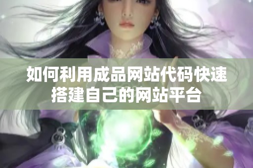 如何利用成品网站代码快速搭建自己的网站平台