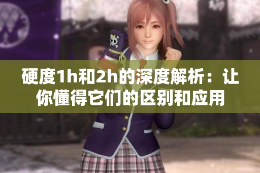 硬度1h和2h的深度解析：让你懂得它们的区别和应用