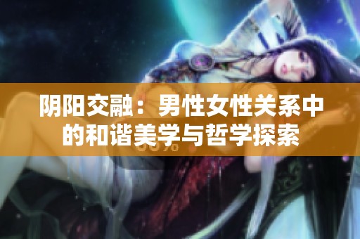 阴阳交融：男性女性关系中的和谐美学与哲学探索