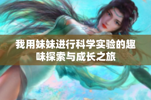 我用妹妹进行科学实验的趣味探索与成长之旅