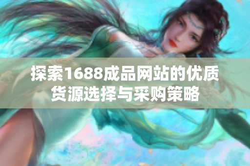 探索1688成品网站的优质货源选择与采购策略
