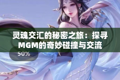 灵魂交汇的秘密之旅：探寻MGM的奇妙碰撞与交流