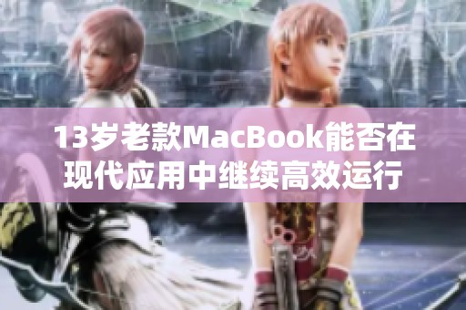 13岁老款MacBook能否在现代应用中继续高效运行