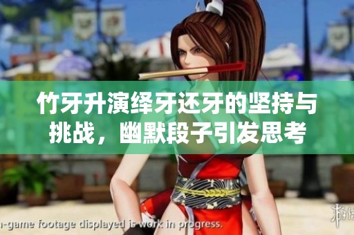 竹牙升演绎牙还牙的坚持与挑战，幽默段子引发思考