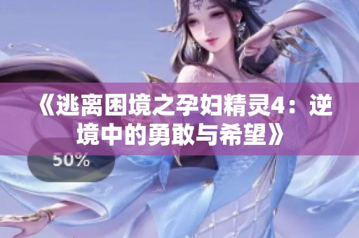 《逃离困境之孕妇精灵4：逆境中的勇敢与希望》