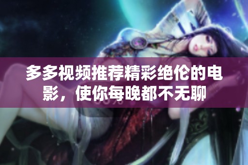 多多视频推荐精彩绝伦的电影，使你每晚都不无聊