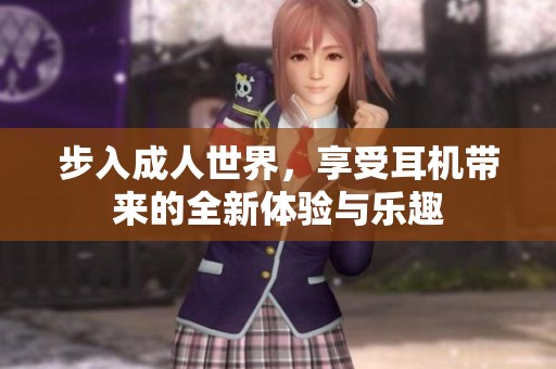 步入成人世界，享受耳机带来的全新体验与乐趣
