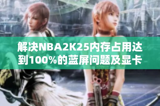 解决NBA2K25内存占用达到100%的蓝屏问题及显卡调试方法