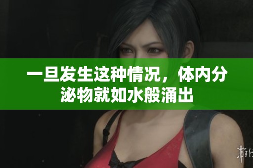 一旦发生这种情况，体内分泌物就如水般涌出