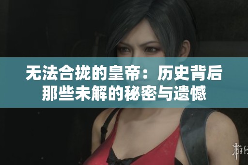 无法合拢的皇帝：历史背后那些未解的秘密与遗憾