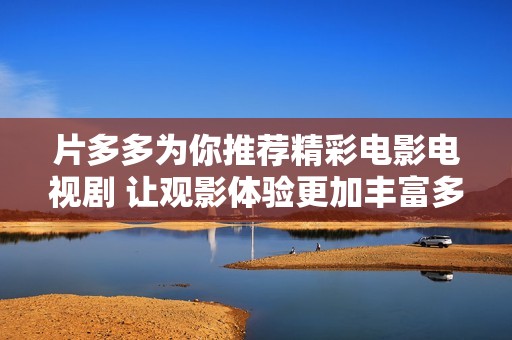 片多多为你推荐精彩电影电视剧 让观影体验更加丰富多彩