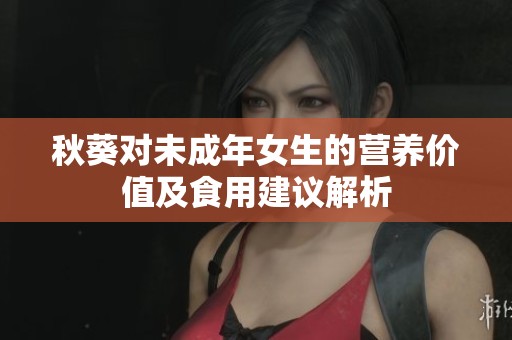 秋葵对未成年女生的营养价值及食用建议解析