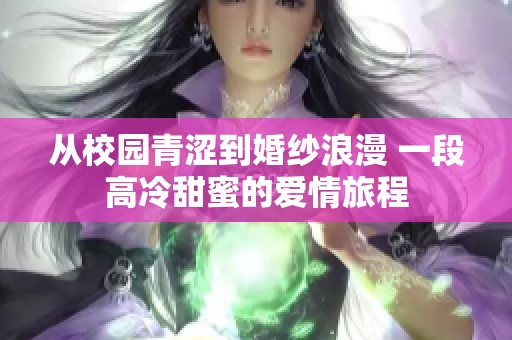 从校园青涩到婚纱浪漫 一段高冷甜蜜的爱情旅程