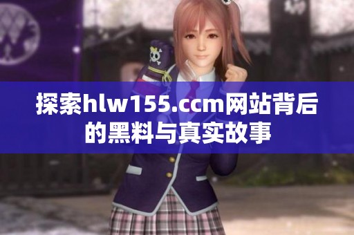 探索hlw155.ccm网站背后的黑料与真实故事