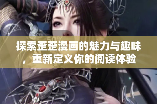 探索歪歪漫画的魅力与趣味，重新定义你的阅读体验