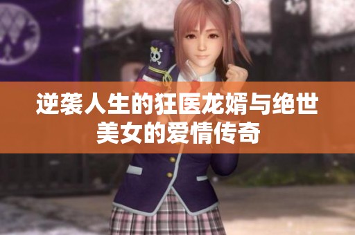 逆袭人生的狂医龙婿与绝世美女的爱情传奇