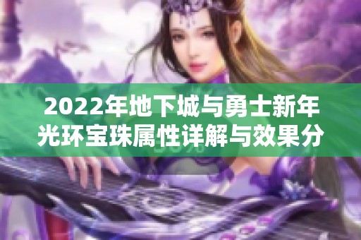 2022年地下城与勇士新年光环宝珠属性详解与效果分享