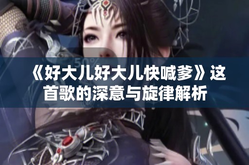 《好大儿好大儿快喊爹》这首歌的深意与旋律解析