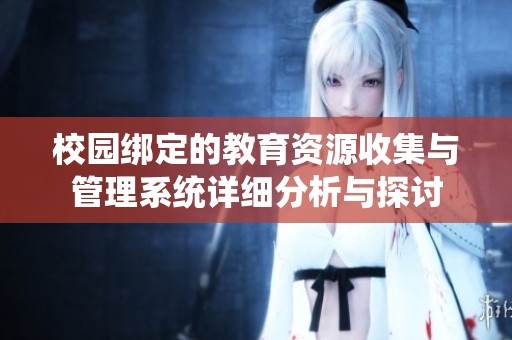 校园绑定的教育资源收集与管理系统详细分析与探讨