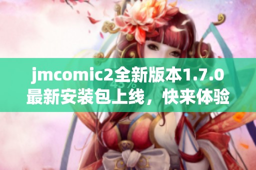 jmcomic2全新版本1.7.0最新安装包上线，快来体验吧