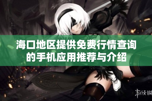 海口地区提供免费行情查询的手机应用推荐与介绍