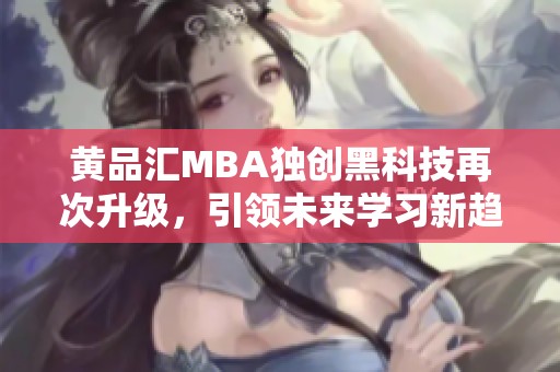 黄品汇MBA独创黑科技再次升级，引领未来学习新趋势