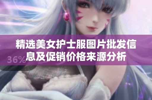 精选美女护士服图片批发信息及促销价格来源分析