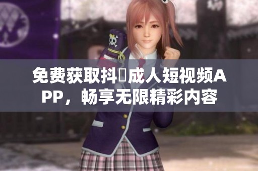 免费获取抖抈成人短视频APP，畅享无限精彩内容