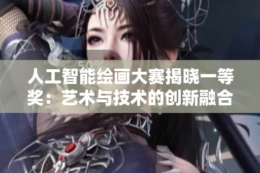 人工智能绘画大赛揭晓一等奖：艺术与技术的创新融合之路
