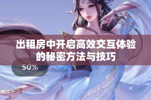 出租房中开启高效交互体验的秘密方法与技巧