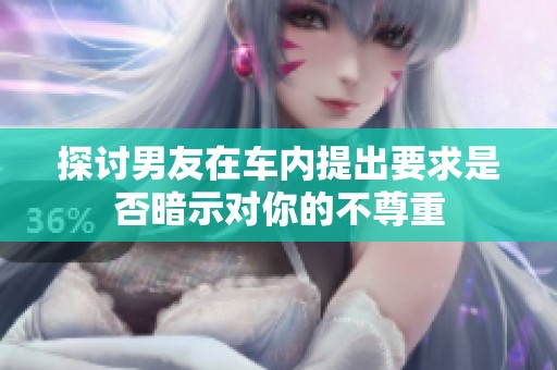 探讨男友在车内提出要求是否暗示对你的不尊重