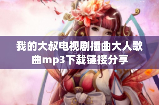 我的大叔电视剧插曲大人歌曲mp3下载链接分享