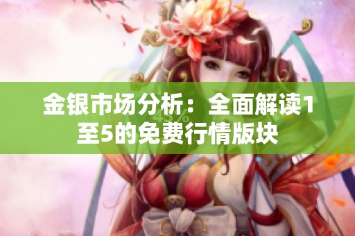 金银市场分析：全面解读1至5的免费行情版块