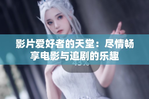影片爱好者的天堂：尽情畅享电影与追剧的乐趣