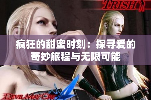 疯狂的甜蜜时刻：探寻爱的奇妙旅程与无限可能