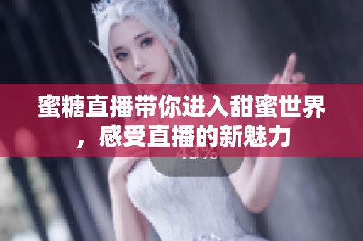 蜜糖直播带你进入甜蜜世界，感受直播的新魅力